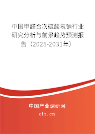 中國甲醛合次硫酸氫鈉行業研究分析與前景趨勢預測報告(2025-2031年) 中國甲醛合次硫酸氫鈉行業研究分析與前景趨勢預測報告(2025-2031年)