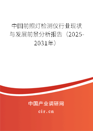 中國前照燈檢測儀行業現狀與發展前景分析報告(2025-2031年) 中國前照燈檢測儀行業現狀與發展前景分析報告(2025-2031年)