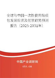 全球與中國一次性使用吸痰包發展現狀及前景趨勢預測報告（2025-2031年）