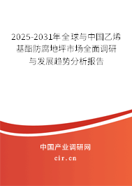 2025-2031年全球與中國乙烯基酯防腐地坪市場全面調(diào)研與發(fā)展趨勢分析報(bào)告