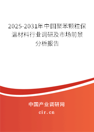 2025-2031年中國聚苯顆粒保溫材料行業調研及市場前景分析報告