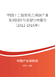 中國十二醇聚氧乙烯醚產業發展回顧與展望分析報告(2012-2016年) 中國十二醇聚氧乙烯醚產業發展回顧與展望分析報告(2012-2016年)