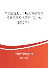 中國白光led市場調查研究與發展前景預測報告(2025-2031年) 中國白光led市場調查研究與發展前景預測報告(2025-2031年)