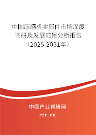 中國壓縮機(jī)零部件市場深度調(diào)研及發(fā)展前景分析報告（2025-2031年）