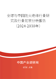 全球與中國防火絕緣行業(yè)研究及行業(yè)前景分析報(bào)告（2024-2030年）