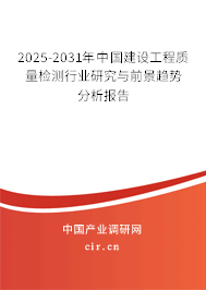2025-2031年中國建設工程質量檢測行業研究與前景趨勢分析報告