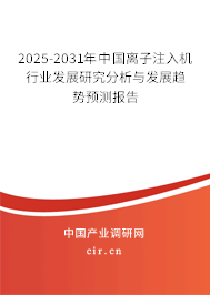 2025-2031年中國離子注入機行業發展研究分析與發展趨勢預測報告 2025-2031年中國離子注入機行業發展研究分析與發展趨勢預測報告