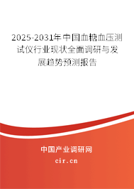 2025-2031年中國血糖血壓測試儀行業現狀全面調研與發展趨勢預測報告
