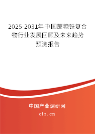 2025-2031年中國蔗糖鐵復合物行業發展回顧及未來趨勢預測報告