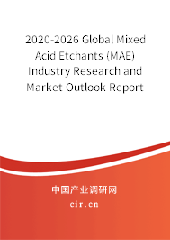 2020-2026 Global Mixed Acid Etchants (MAE) Industry Research and Market Outlook Report 2020-2026 Global Mixed Acid Etchants (MAE) Industry Research and Market Outlook Report