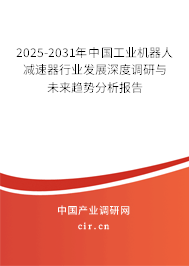 2025-2031年中國工業機器人減速器行業發展深度調研與未來趨勢分析報告 2025-2031年中國工業機器人減速器行業發展深度調研與未來趨勢分析報告