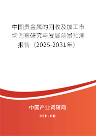 中國貴金屬的回收及加工市場調查研究與發展前景預測報告（2025-2031年）