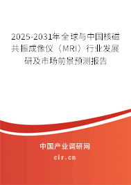2025-2031年全球與中國核磁共振成像儀（MRI）行業發展研及市場前景預測報告