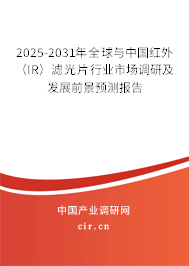 2025-2031年全球與中國紅外（IR）濾光片行業市場調研及發展前景預測報告