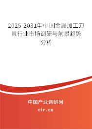 2025-2031年中國金屬加工刀具行業市場調研與前景趨勢分析