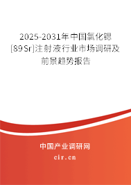 2025-2031年中國氯化鍶[89Sr]注射液行業市場調研及前景趨勢報告