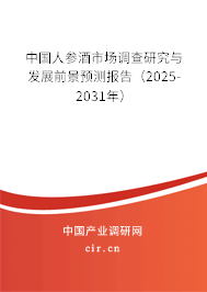 中國人參酒市場調查研究與發展前景預測報告（2025-2031年）
