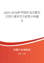2025-2031年中國無油活塞真空泵行業(yè)研究與趨勢分析報(bào)告