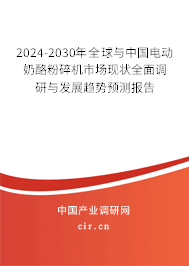 2024-2030年全球與中國電動奶酪粉碎機市場現狀全面調研與發展趨勢預測報告
