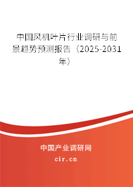 中國風機葉片行業調研與前景趨勢預測報告（2025-2031年）