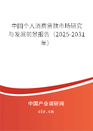 中國個人消費貸款市場研究與發(fā)展前景報告(2025-2031年) 中國個人消費貸款市場研究與發(fā)展前景報告(2025-2031年)