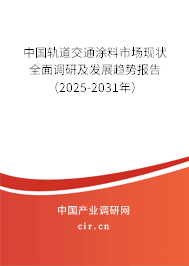 中國軌道交通涂料市場現狀全面調研及發展趨勢報告（2025-2031年）