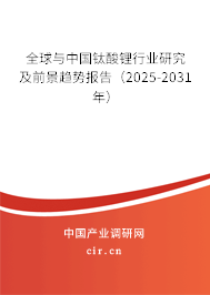 全球與中國鈦酸鋰行業研究及前景趨勢報告(2025-2031年) 全球與中國鈦酸鋰行業研究及前景趨勢報告(2025-2031年)