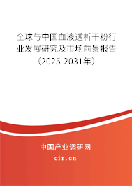 全球與中國血液透析干粉行業(yè)發(fā)展研究及市場前景報告（2025-2031年）