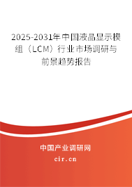 2025-2031年中國液晶顯示模組（LCM）行業(yè)市場調(diào)研與前景趨勢報告