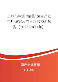 全球與中國再制奶酪生產線市場研究及前景趨勢預測報告（2025-2031年）