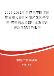 2025-2031年全球與中國注射用重組人II型腫瘤壞死因子受體-抗體融合蛋白行業發展調研及前景趨勢報告