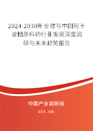 2024-2030年全球與中國阿卡波糖原料藥行業發展深度調研與未來趨勢報告