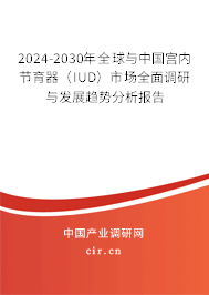 2024-2030年全球與中國宮內(nèi)節(jié)育器（IUD）市場全面調(diào)研與發(fā)展趨勢分析報(bào)告