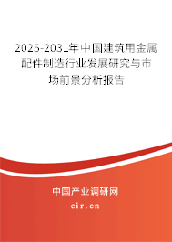 2025-2031年中國建筑用金屬配件制造行業發展研究與市場前景分析報告