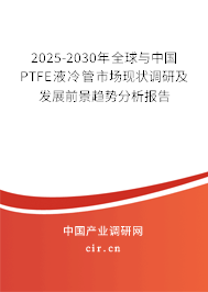 2025-2030年全球與中國PTFE液冷管市場現狀調研及發展前景趨勢分析報告