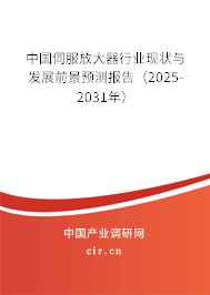 中國伺服放大器行業現狀與發展前景預測報告(2025-2031年) 中國伺服放大器行業現狀與發展前景預測報告(2025-2031年)