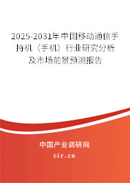 2025-2031年中國移動通信手持機（手機）行業研究分析及市場前景預測報告