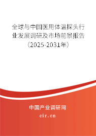 全球與中國醫用體溫探頭行業發展調研及市場前景報告（2025-2031年）
