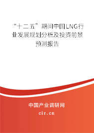 “十二五”期間中國LNG行業發展規劃分析及投資前景預測報告