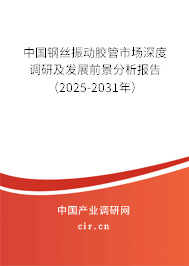 中國鋼絲振動膠管市場深度調(diào)研及發(fā)展前景分析報告（2025-2031年）