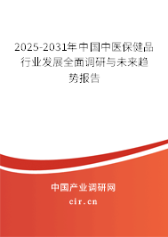 2025-2031年中國中醫保健品行業發展全面調研與未來趨勢報告