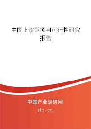 中國上漿器項(xiàng)目可行性研究報(bào)告 中國上漿器項(xiàng)目可行性研究報(bào)告
