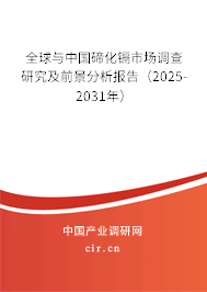 全球與中國碲化鎘市場調(diào)查研究及前景分析報告（2025-2031年）