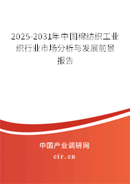 2025-2031年中國棉紡織工業(yè)織行業(yè)市場分析與發(fā)展前景報(bào)告