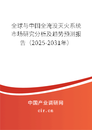 全球與中國全淹沒滅火系統市場研究分析及趨勢預測報告（2025-2031年）
