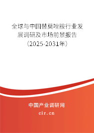 全球與中國替莫唑胺行業發展調研及市場前景報告（2025-2031年）
