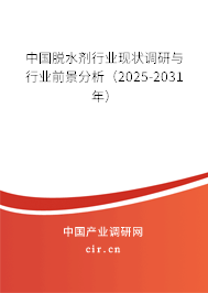 中國脫水劑行業現狀調研與行業前景分析（2025-2031年）