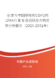 全球與中國哮喘和COPD用LTRA行業發展調研及市場前景分析報告(2025-2031年) 全球與中國哮喘和COPD用LTRA行業發展調研及市場前景分析報告(2025-2031年)
