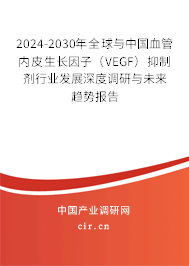 2024-2030年全球與中國血管內皮生長因子（VEGF）抑制劑行業發展深度調研與未來趨勢報告