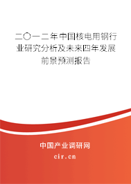 二〇一二年中國核電用鋼行業研究分析及未來四年發展前景預測報告 二〇一二年中國核電用鋼行業研究分析及未來四年發展前景預測報告